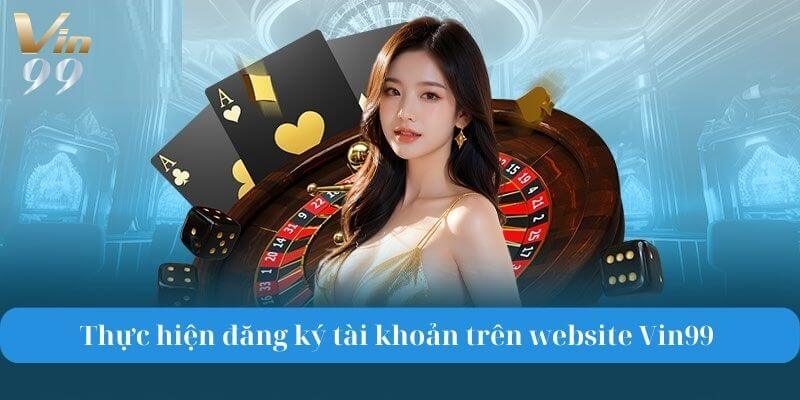 Thực hiện đăng ký tài khoản trên website Vin99.