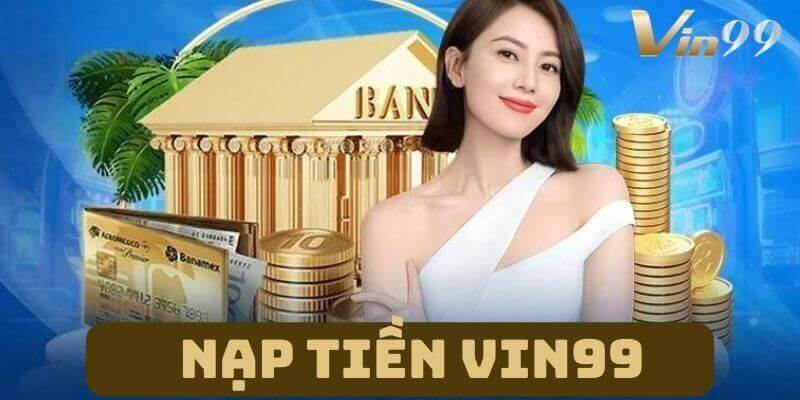 Chi tiết các bước giao dịch nạp tiền Vin99.