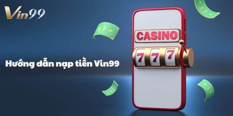 Hỏi đáp về các vấn đề xoay quanh nạp tiền Vin99.
